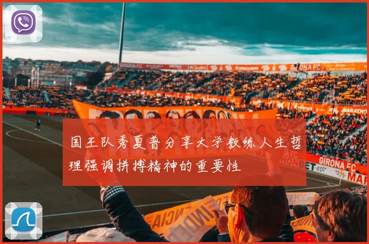 国王队秀夏普分享大学教练人生哲理强调拼搏精神的重要性