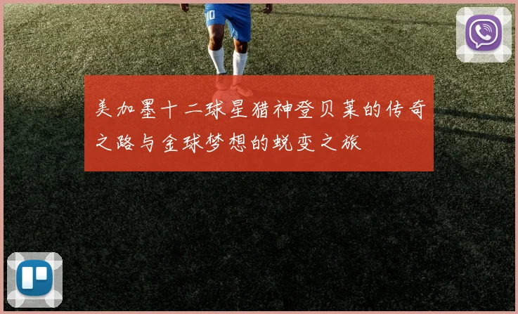 美加墨十二球星猎神登贝莱的传奇之路与金球梦想的蜕变之旅