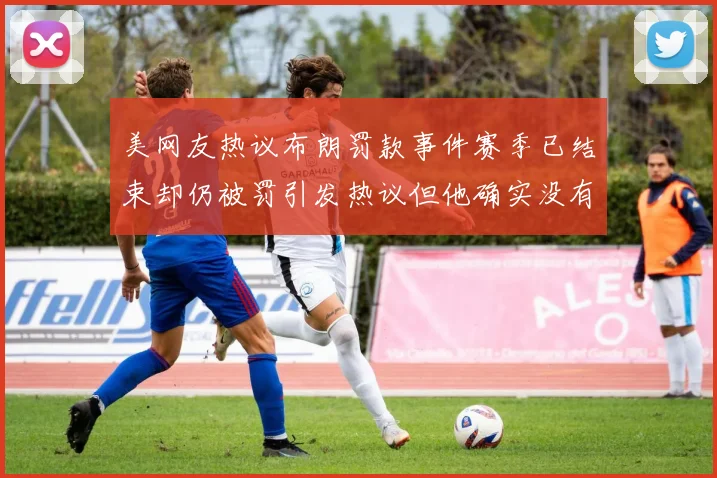 美网友热议布朗罚款事件赛季已结束却仍被罚引发热议但他确实没有说谎