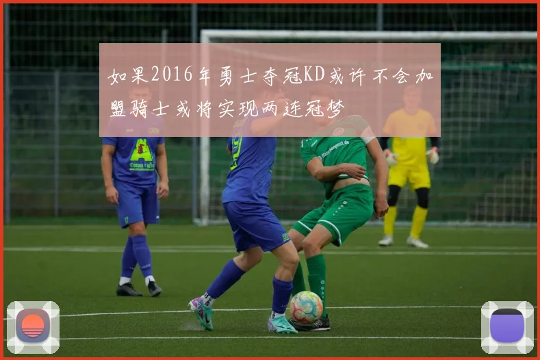 如果2016年勇士夺冠KD或许不会加盟骑士或将实现两连冠梦