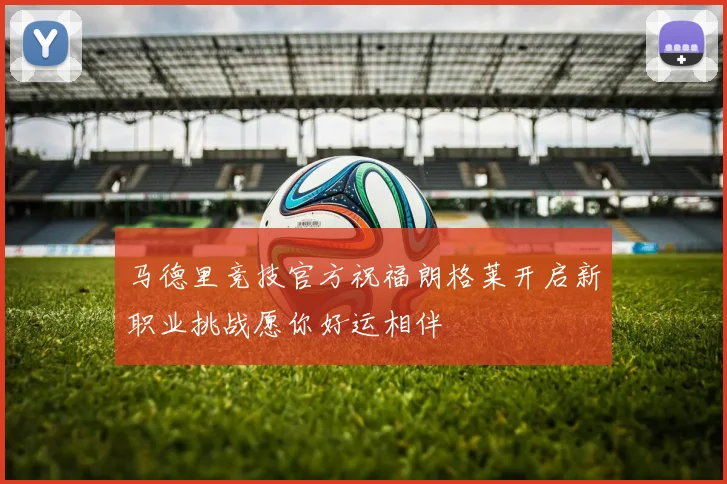 马德里竞技官方祝福朗格莱开启新职业挑战愿你好运相伴