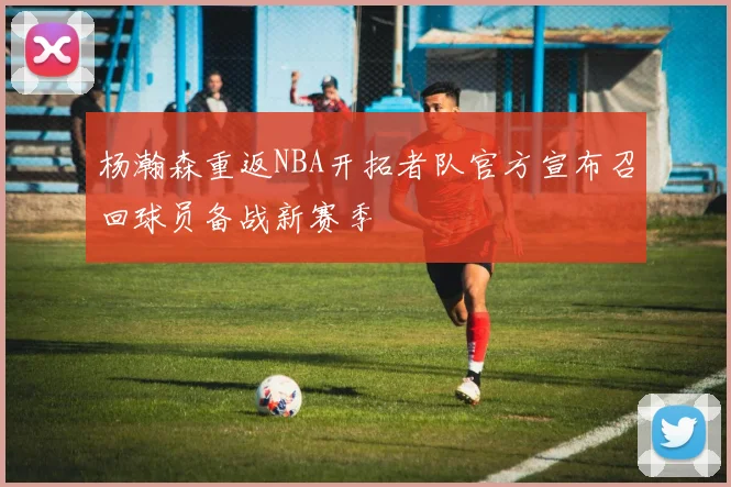杨瀚森重返NBA开拓者队官方宣布召回球员备战新赛季