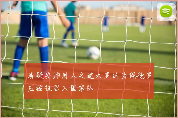 质疑安帅用人之道大罗认为佩德罗应被征召入国家队