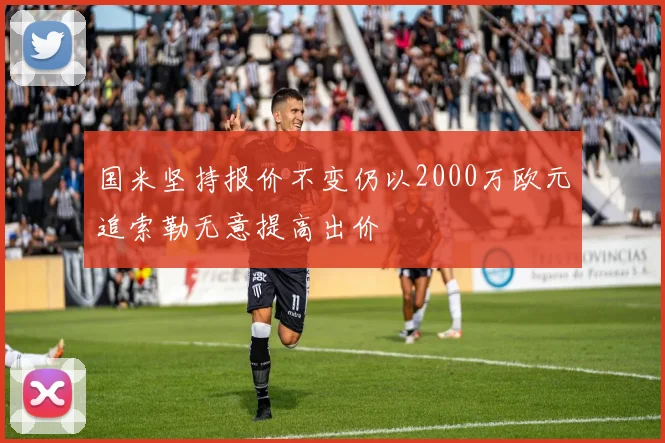 国米坚持报价不变仍以2000万欧元追索勒无意提高出价