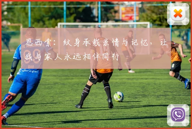 恩西索：纹身承载亲情与记忆，让我与家人永远相伴同行