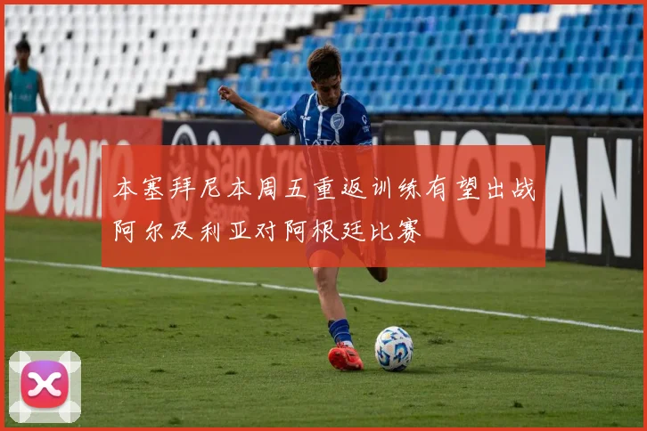 本塞拜尼本周五重返训练有望出战阿尔及利亚对阿根廷比赛