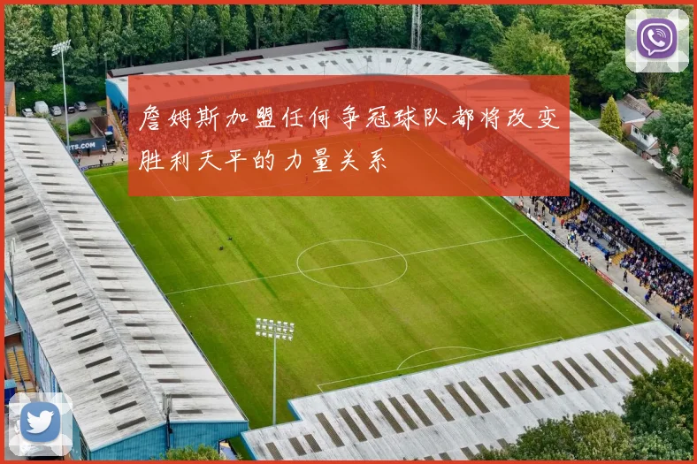 詹姆斯加盟任何争冠球队都将改变胜利天平的力量关系